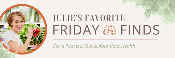 Julie's Favorite Friday Find for a Peaceful Gut and Abundant Health